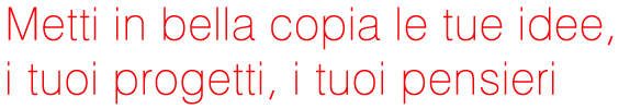 Metti in bella copia le tue idee, i tuoi progetti, i tuoi pensieri. Stampa in bianco e nero e a colori